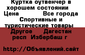 Куртка оутвенчер в хорошем состоянии  › Цена ­ 1 500 - Все города Спортивные и туристические товары » Другое   . Дагестан респ.,Избербаш г.